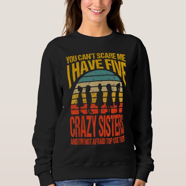 You Can't Scare Me I Have Five Crazy Sisters Vinta Sweatshirt (Front)