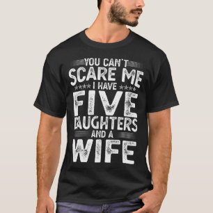 You Can't Scare Me I Have Five Daughters  Father's T-Shirt