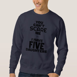 You Can't Scare Me I have Five Daughters Funny Sweatshirt
