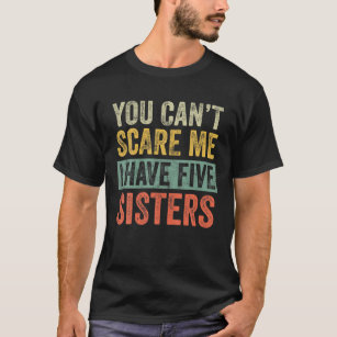 You Can't Scare Me I Have Five Sisters Funny Broth T-Shirt