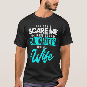 You Cant Scare Me I Have Four Daughters And A Wife T-Shirt