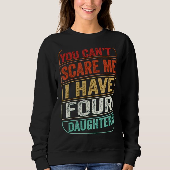 You Can't Scare Me I Have Four Daughters  Dad Joke Sweatshirt (Front)
