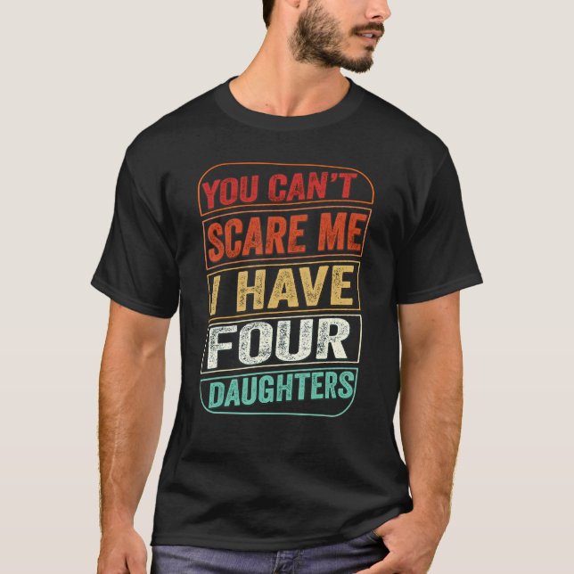 You Can't Scare Me I Have Four Daughters  Dad Joke T-Shirt (Front)