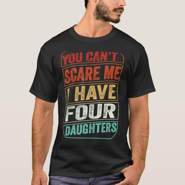 You Can't Scare Me I Have Four Daughters  Dad Joke T-Shirt (Front)