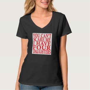 You Cant Scare Me I Have Four Daughters Fathers Da T-Shirt