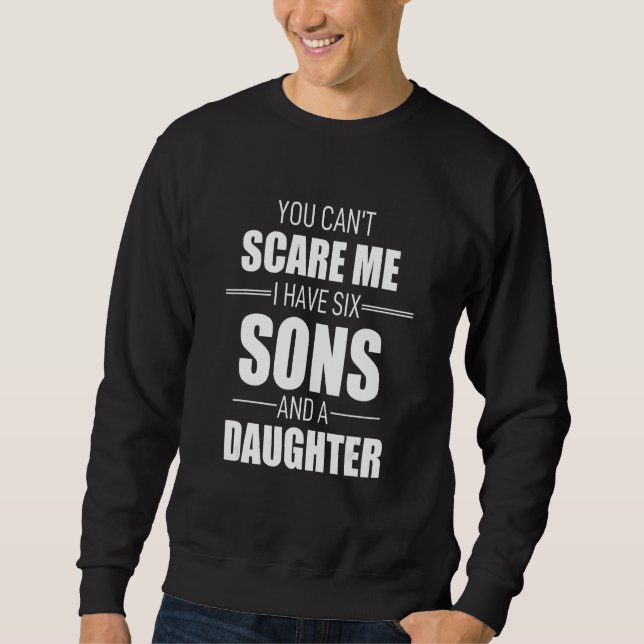 You Cant Scare Me I Have Six Sons And A Daughter Sweatshirt (Front)
