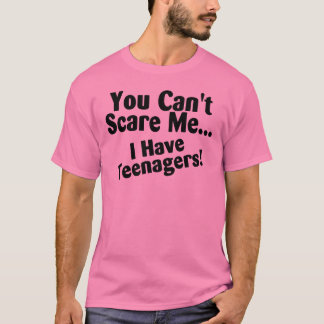 You Cant Scare Me I Have Teenagers T-Shirt