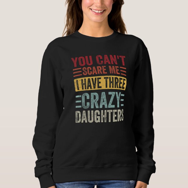 You Can't Scare Me I Have Three Crazy Daughters Fa Sweatshirt (Front)