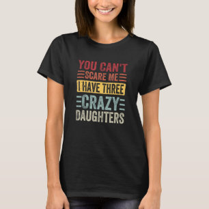 You Can't Scare Me I Have Three Crazy Daughters Fa T-Shirt