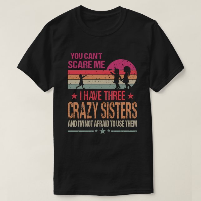 You Can't Scare Me I Have Three Crazy Sisters And  T-Shirt (Design Front)