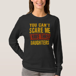 You Can't Scare Me I Have Three Daughters  Father' T-Shirt