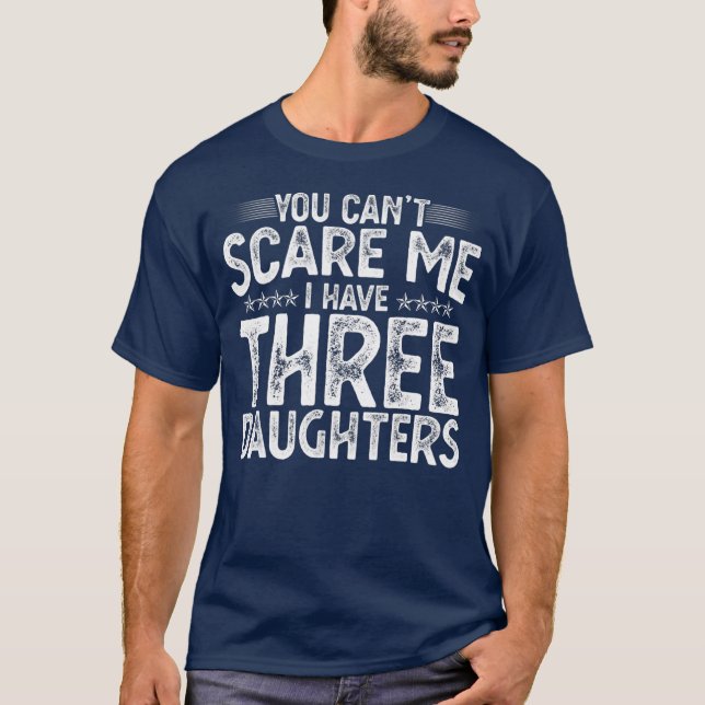 You Can't Scare Me I Have Three Daughters Funny T-Shirt (Front)