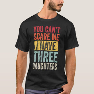 You Can't Scare Me I Have Three Daughters Retro D T-Shirt