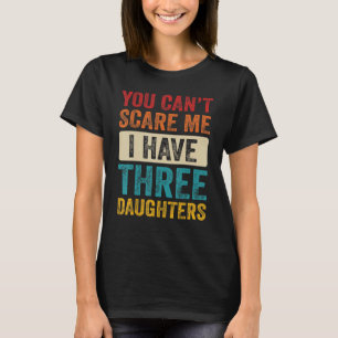 You Can't Scare Me I Have Three Daughters Retro D T-Shirt