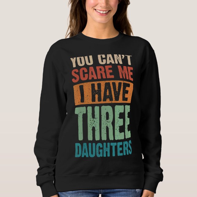 You Can't Scare Me I Have Three Daughters Sweatshirt (Front)