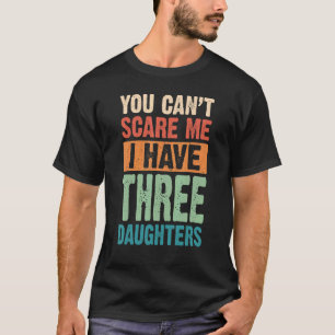 You Can't Scare Me I Have Three Daughters T-Shirt