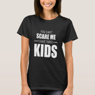 You Cant Scare Me I Have Three Kids T-Shirt