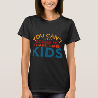 You Can't Scare Me I Have Three Kids T-Shirt