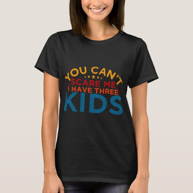 You Can't Scare Me I Have Three Kids T-Shirt (Front)