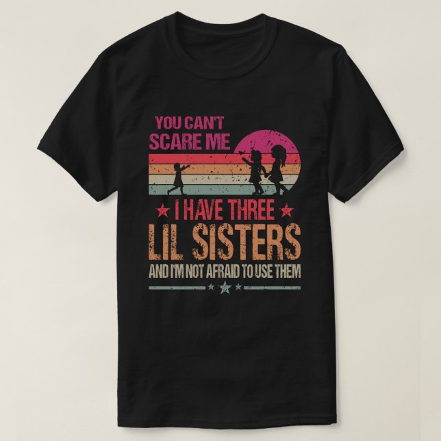 You Can't Scare Me I Have Three Lil Sisters And I' T-Shirt (Design Front)