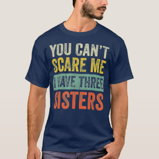 You Can't Scare Me I Have Three Sisters  Funny Bro T-Shirt