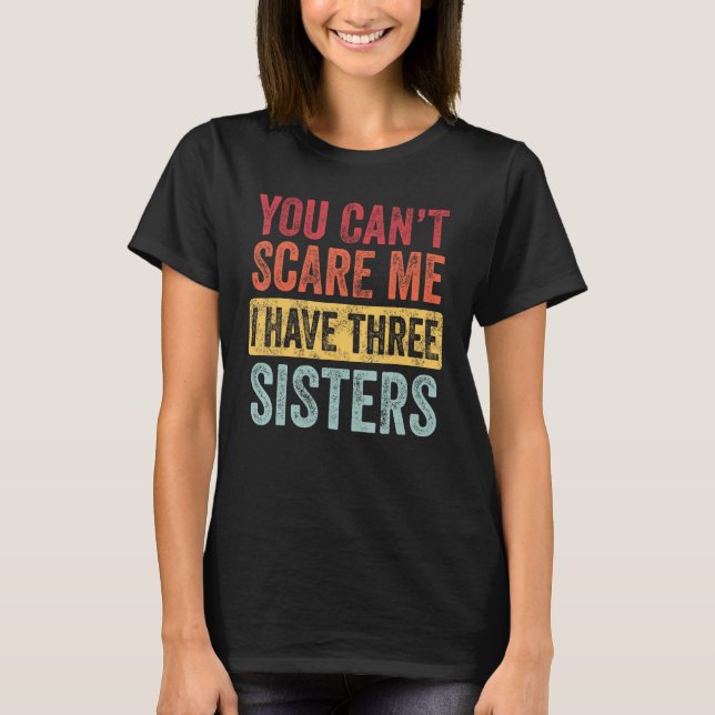 You Can't Scare Me I Have Three Sisters Funny Brot T-Shirt (Front)