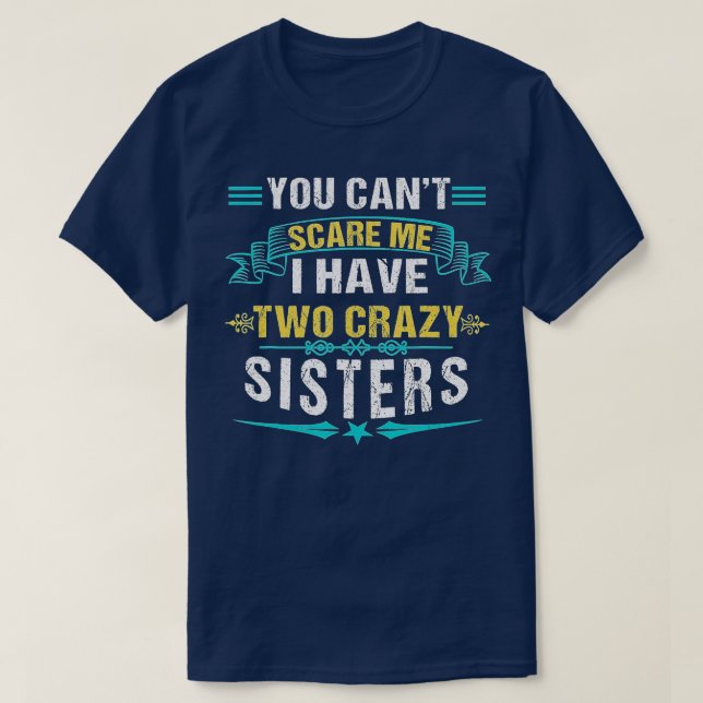 You Cant Scare Me I Have Two Crazy Sisters Brother T-Shirt (Design Front)