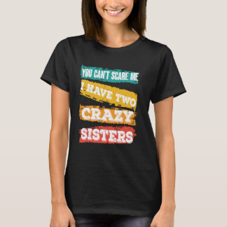 You Can't Scare Me I Have Two Crazy Sisters Funny T-Shirt