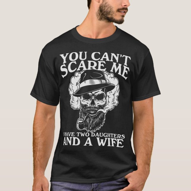 You can't scare me i have two daughters and a wife T-Shirt (Front)