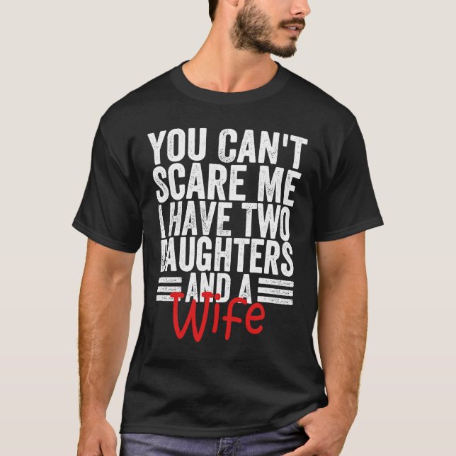 You Can't Scare Me I Have Two Daughters And A Wife T-Shirt (Front)