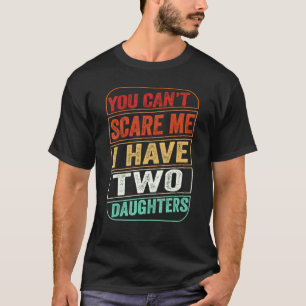 You Cant Scare Me I Have Two Daughters Fathers Day T-Shirt