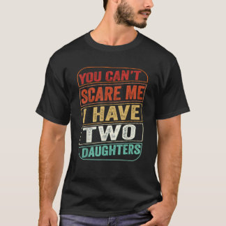 You Cant Scare Me I Have Two Daughters Fathers Day T-Shirt