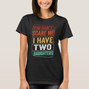 You Cant Scare Me I Have Two Daughters Fathers Day T-Shirt