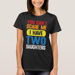 You Can't Scare Me I Have Two Daughters For   Dad T-Shirt