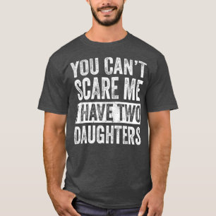 You Cant Scare Me I Have Two Daughters  Funny T-Shirt