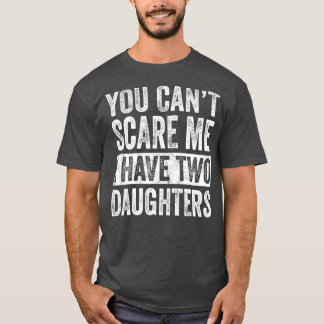You Cant Scare Me I Have Two Daughters  Funny T-Shirt