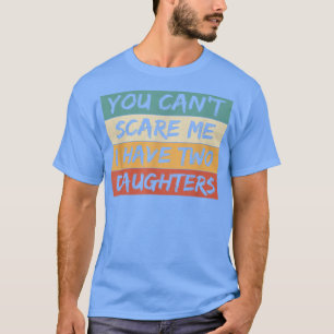 You Can't Scare Me I Have Two Daughters Happy Fath T-Shirt