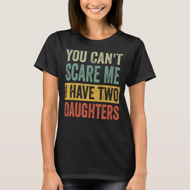 You Can't Scare Me I Have Two Daughters  Mum Dad J T-Shirt (Front)