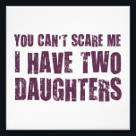 You Can't Scare Me I Have Two Daughters Photo Print<br><div class="desc">What scares a man (or woman!) with two daughters?  Not a thing,  we've seen it all.  Great gift or tshirt for mum or dad who is coping with... er,  I mean enjoying... family life with two daughters.</div>
