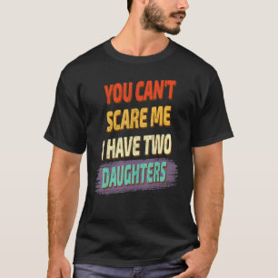 You Can't Scare Me I Have Two Daughters  Saying T-Shirt