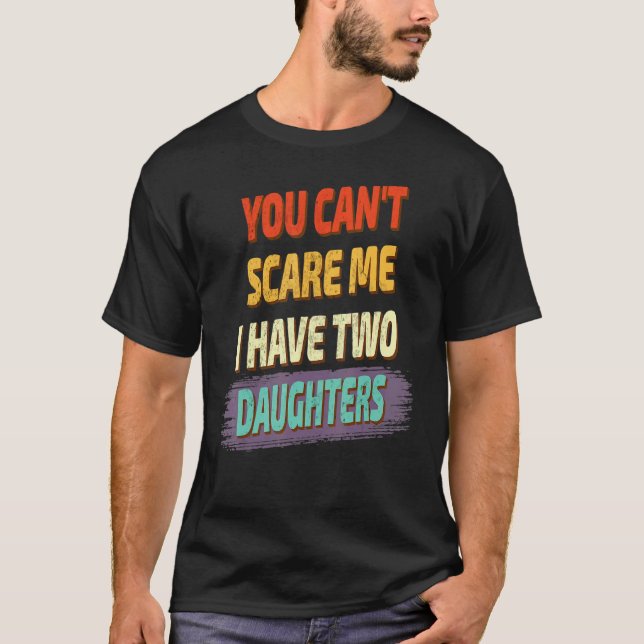 You Can't Scare Me I Have Two Daughters  Saying T-Shirt (Front)