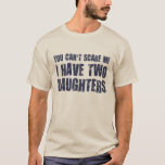 You Can't Scare Me I Have Two Daughters T-Shirt<br><div class="desc">What scares a man (or woman!) with two daughters?  Not a thing,  we've seen it all.  Great gift or tshirt for mum or dad who is coping with... er,  I mean enjoying... family life with two daughters.</div>