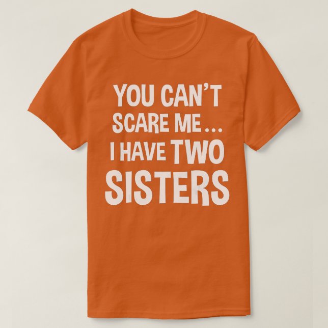 You Can't Scare Me, I Have Two Sisters (2)  T-Shirt (Design Front)