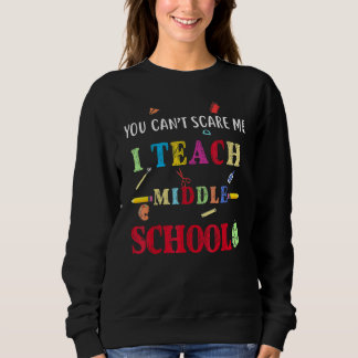 You Can't Scare Me I Teach Middle School Teacher Sweatshirt