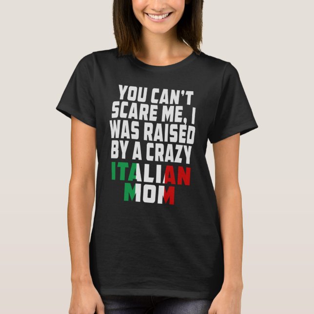 You Cant Scare Me I Was Raised By A Crazy Italian  T-Shirt (Front)