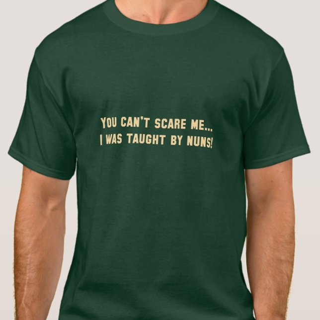 You can't scare me...I was taught by nuns! Funny T-Shirt (You Can't Scare Me I was Taught by Nuns green shirt)