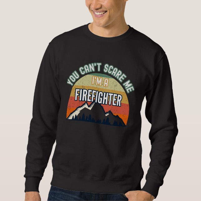 You Can't Scare Me I'm A Firefighter Sweatshirt (Front)