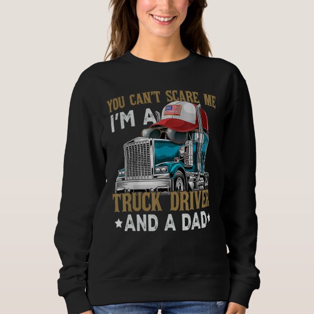 You Can't Scare Me I'm A Truck Driver And A Dad Fa Sweatshirt (Front)