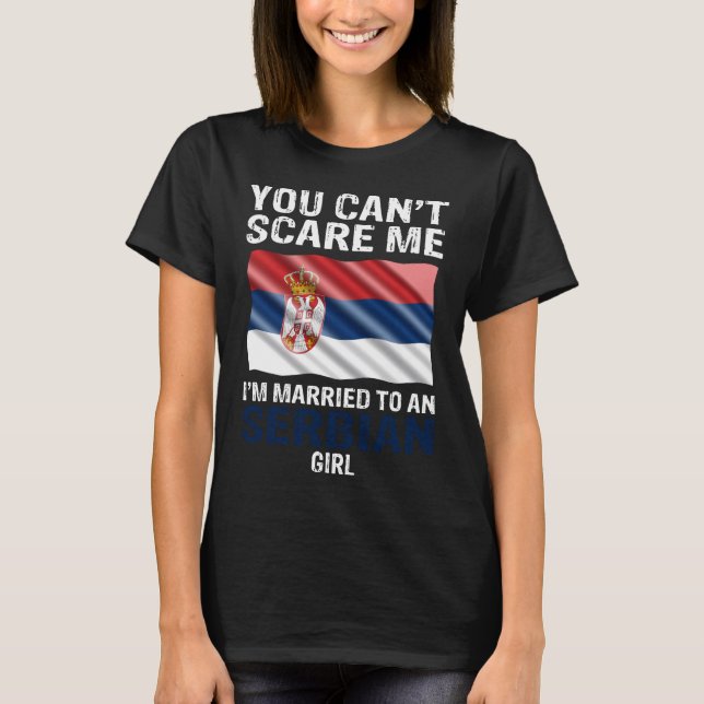 You Cant Scare Me I'm Married To An Serbian Girl T-Shirt (Front)