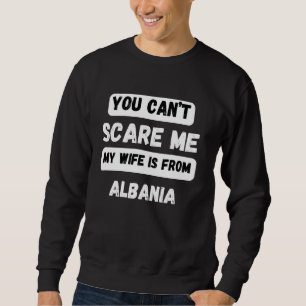 You can't scare me my wife is from Albania Family Sweatshirt